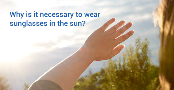 Why is it necessary to wear sunglasses in the sun?