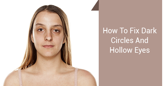 How To Fix Dark Circles And Hollow Eyes